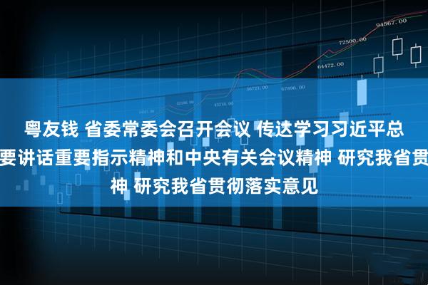 粤友钱 省委常委会召开会议 传达学习习近平总书记有关重要讲话重要指示精神和中央有关会议精神 研究我省贯彻落实意见