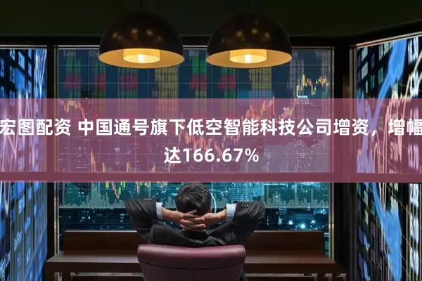 宏图配资 中国通号旗下低空智能科技公司增资，增幅达166.67%